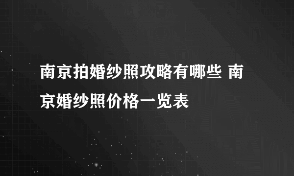 南京拍婚纱照攻略有哪些 南京婚纱照价格一览表