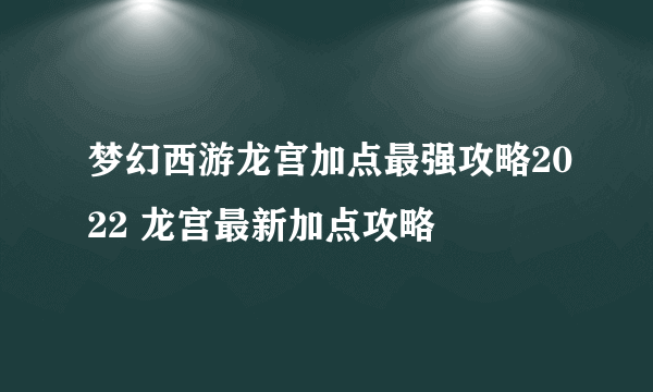 梦幻西游龙宫加点最强攻略2022 龙宫最新加点攻略