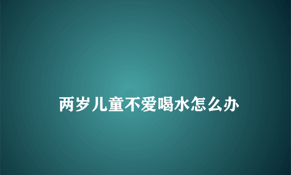 
    两岁儿童不爱喝水怎么办
  