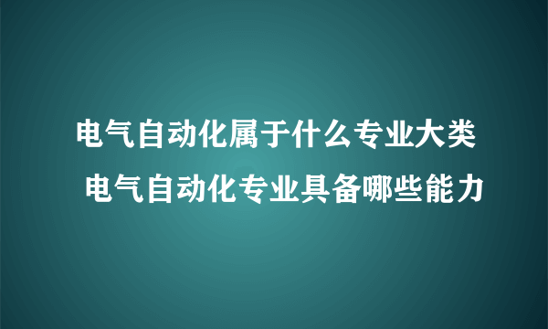 电气自动化属于什么专业大类 电气自动化专业具备哪些能力