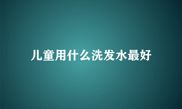 儿童用什么洗发水最好