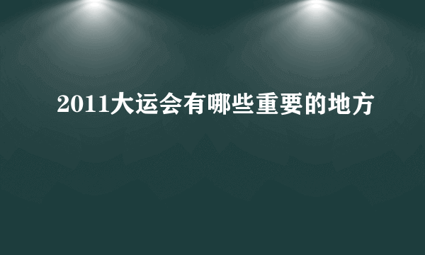 2011大运会有哪些重要的地方