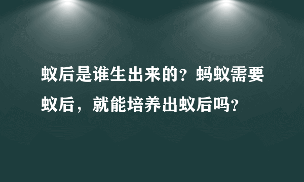 蚁后是谁生出来的？蚂蚁需要蚁后，就能培养出蚁后吗？