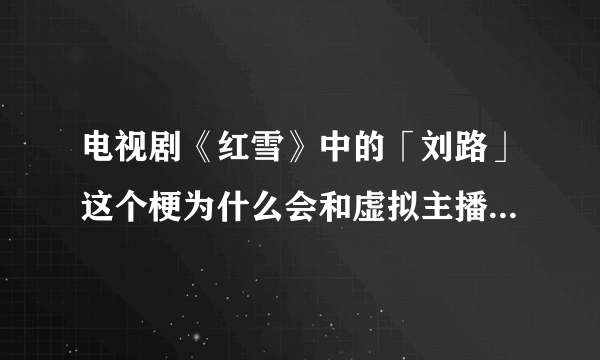 电视剧《红雪》中的「刘路」这个梗为什么会和虚拟主播东雪莲扯上关系？