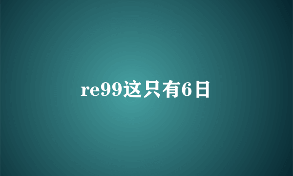 re99这只有6日