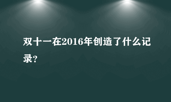 双十一在2016年创造了什么记录？