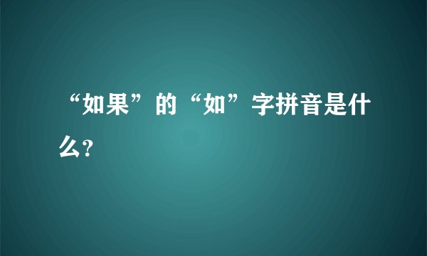 “如果”的“如”字拼音是什么？