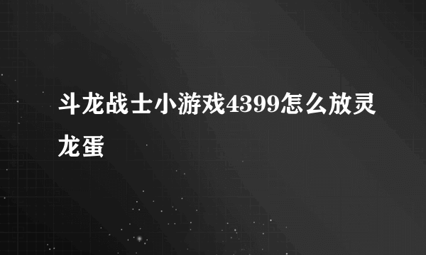 斗龙战士小游戏4399怎么放灵龙蛋