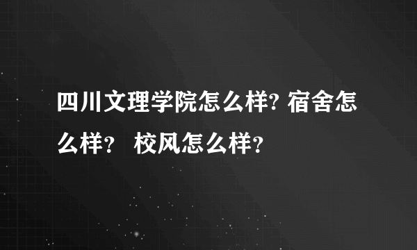 四川文理学院怎么样? 宿舍怎么样？ 校风怎么样？