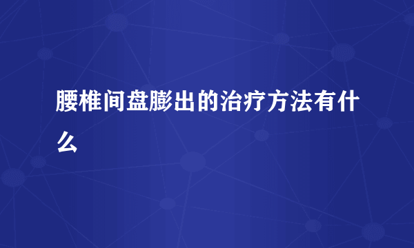 腰椎间盘膨出的治疗方法有什么