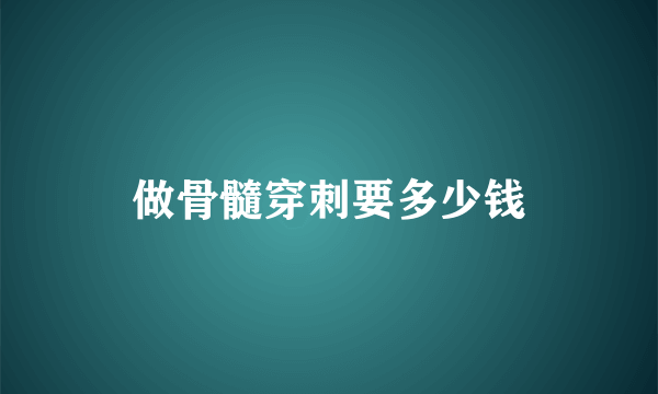 做骨髓穿刺要多少钱