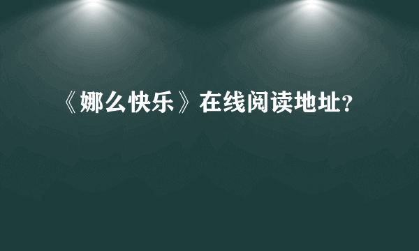 《娜么快乐》在线阅读地址？