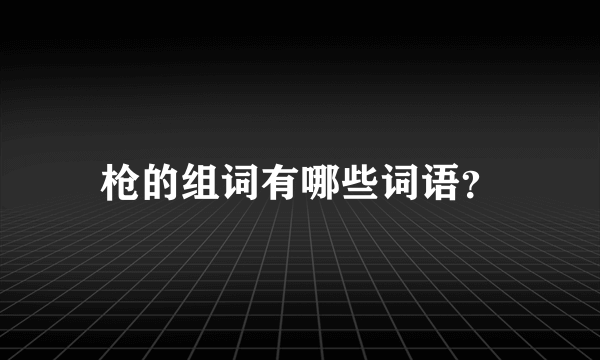 枪的组词有哪些词语？