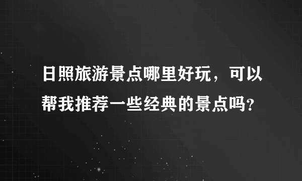 日照旅游景点哪里好玩，可以帮我推荐一些经典的景点吗？