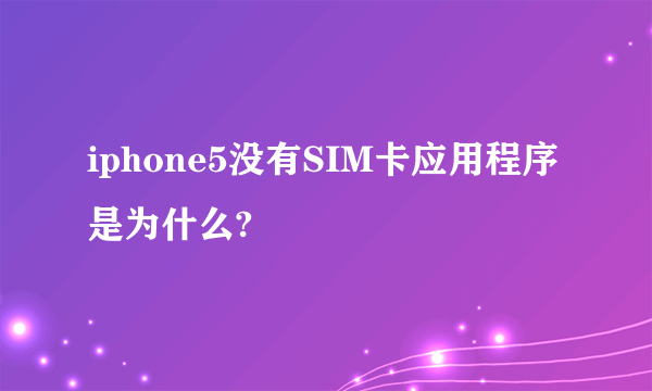 iphone5没有SIM卡应用程序是为什么?