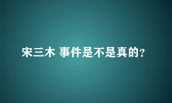 宋三木 事件是不是真的？