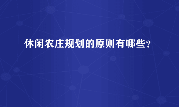 休闲农庄规划的原则有哪些？