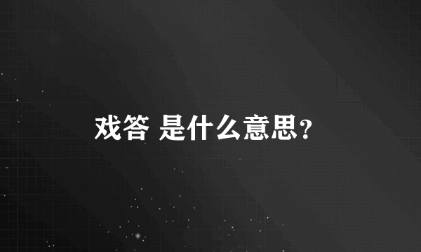 戏答 是什么意思？