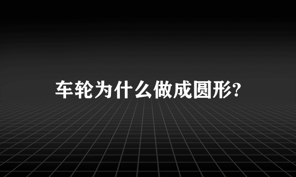 车轮为什么做成圆形?