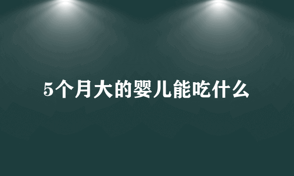 5个月大的婴儿能吃什么