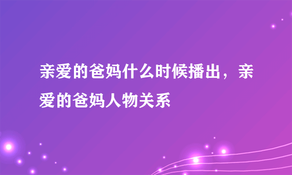 亲爱的爸妈什么时候播出，亲爱的爸妈人物关系