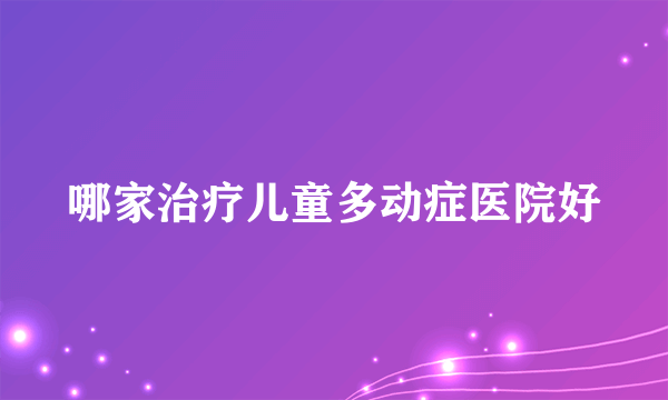 哪家治疗儿童多动症医院好