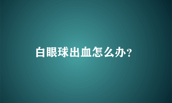 白眼球出血怎么办？