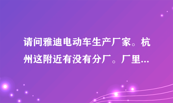 请问雅迪电动车生产厂家。杭州这附近有没有分厂。厂里电话是多少？