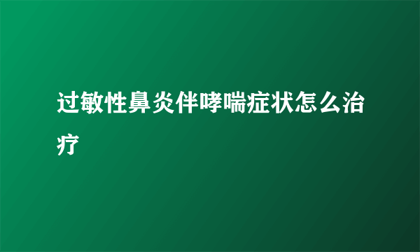 过敏性鼻炎伴哮喘症状怎么治疗