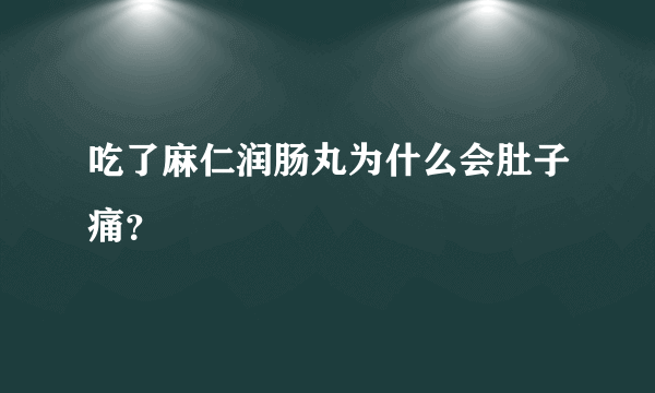 吃了麻仁润肠丸为什么会肚子痛？