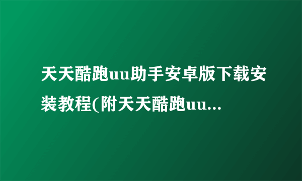 天天酷跑uu助手安卓版下载安装教程(附天天酷跑uu助手安卓下载)