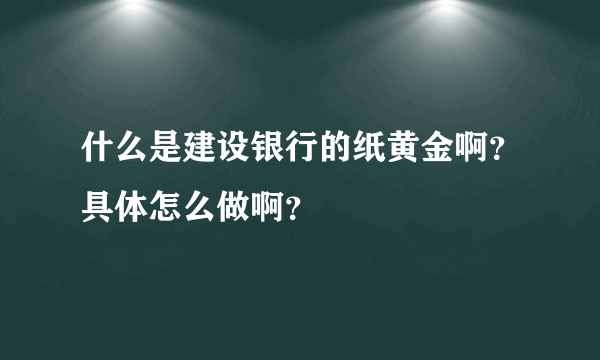 什么是建设银行的纸黄金啊？具体怎么做啊？