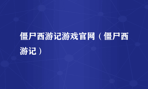 僵尸西游记游戏官网（僵尸西游记）