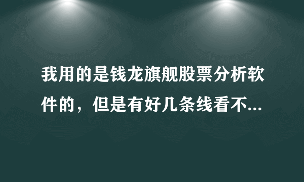 我用的是钱龙旗舰股票分析软件的，但是有好几条线看不懂，它们都代表什么意思啊，望高手指点啊