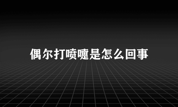 偶尔打喷嚏是怎么回事