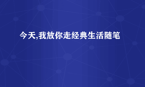 今天,我放你走经典生活随笔