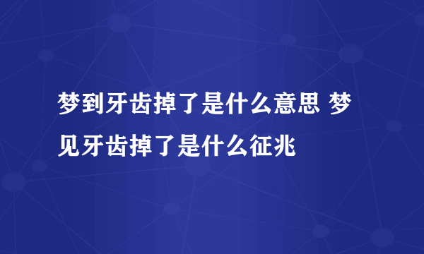 梦到牙齿掉了是什么意思 梦见牙齿掉了是什么征兆