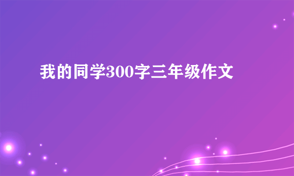 我的同学300字三年级作文