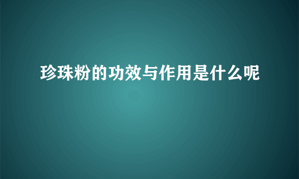 珍珠粉的功效与作用是什么呢