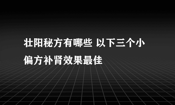 壮阳秘方有哪些 以下三个小偏方补肾效果最佳