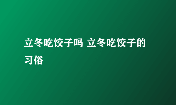 立冬吃饺子吗 立冬吃饺子的习俗