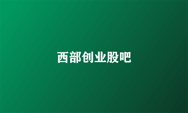 西部创业股吧