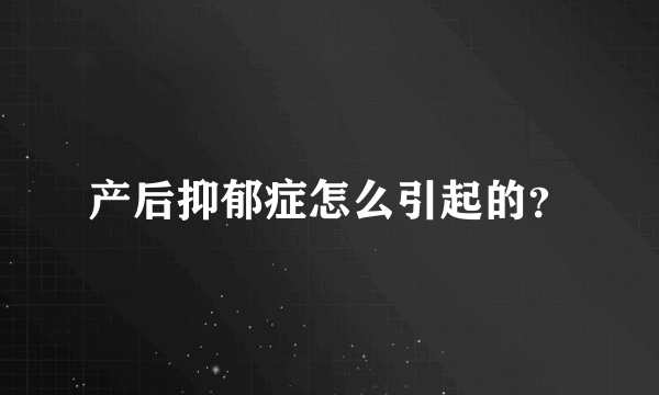 产后抑郁症怎么引起的？