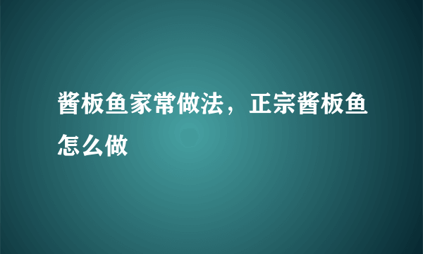 酱板鱼家常做法，正宗酱板鱼怎么做