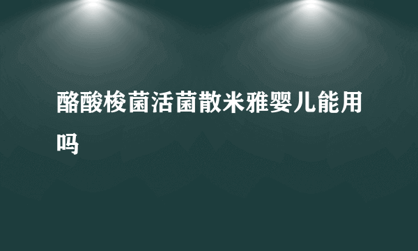 酪酸梭菌活菌散米雅婴儿能用吗