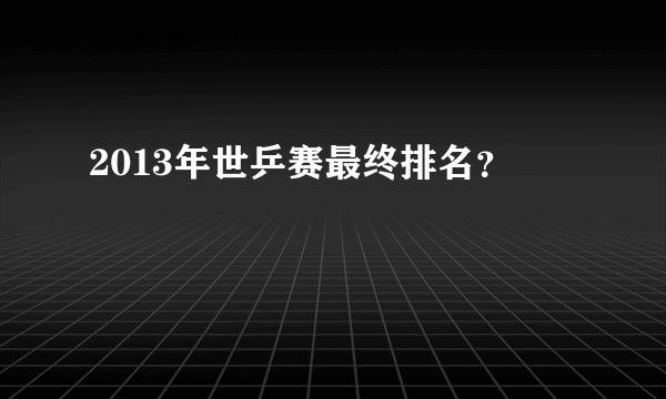 2013年世乒赛最终排名？