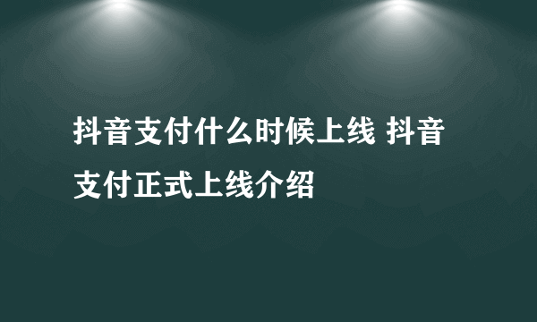 抖音支付什么时候上线 抖音支付正式上线介绍