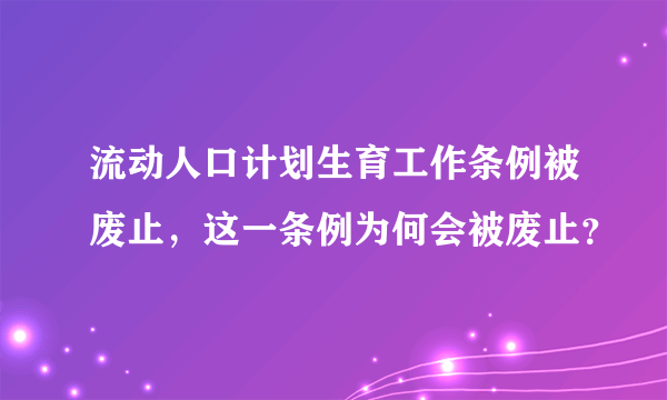 流动人口计划生育工作条例被废止，这一条例为何会被废止？