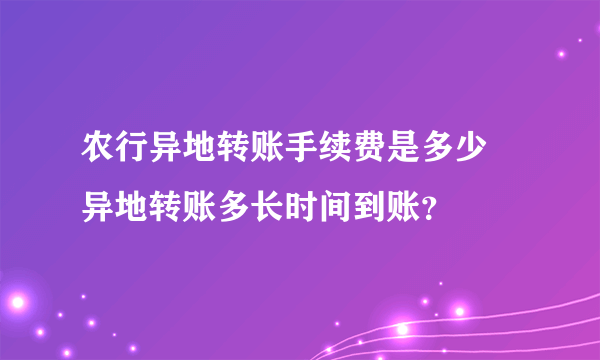 农行异地转账手续费是多少 异地转账多长时间到账？