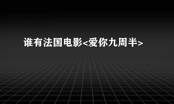 谁有法国电影<爱你九周半>